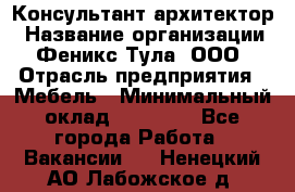 Консультант-архитектор › Название организации ­ Феникс Тула, ООО › Отрасль предприятия ­ Мебель › Минимальный оклад ­ 20 000 - Все города Работа » Вакансии   . Ненецкий АО,Лабожское д.